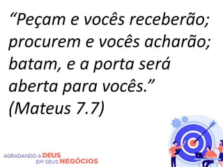 “Peçam e vocês receberão;
procurem e vocês acharão;
batam, e a porta será
aberta para vocês.”
(Mateus 7.7)
 