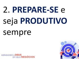 2. PREPARE-SE e
seja PRODUTIVO
sempre
 