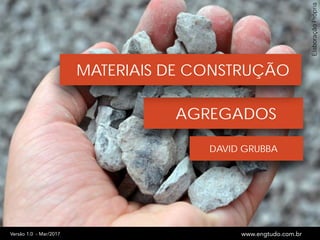AGREGADOS
ElaboraçãoPrópria
DAVID GRUBBA
MATERIAIS DE CONSTRUÇÃO
www.engtudo.com.brVersão 1.0 - Mar/2017
 