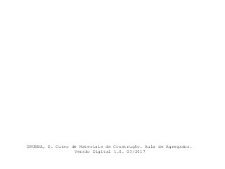 GRUBBA, D. Curso de Materiais de Construção. Aula de Agregados.
Versão Digital 1.0. 03/2017
 