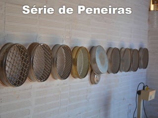 Agregados
Ensaios e
Propriedades
1. Peneiramento
2. Forma dos Grãos
3. Abrasão Los Angeles
4. Teor de Umidade
5. Inchamento da Areia
6. Massa específica
 