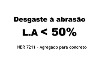 Quanto ao módulo de finura, os agregados miúdos podem
ser classificados em:
Tipos
Módulo de Finura
(MF)
Utilização
Areia Grossa MF > 3,3 Concreto e Chapisco
Areia Média 2,4 < MF < 3,3 Concreto e Emboço
Areia Fina MF < 2,4 Reboco
Módulo de Finura
Quanto mais fino
o agregado,
menor o M.F.
 