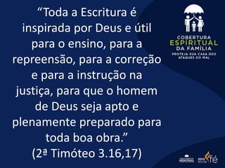“Toda a Escritura é
inspirada por Deus e útil
para o ensino, para a
repreensão, para a correção
e para a instrução na
justiça, para que o homem
de Deus seja apto e
plenamente preparado para
toda boa obra.”
(2ª Timóteo 3.16,17)
 