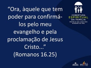 “Ora, àquele que tem
poder para confirmá-
los pelo meu
evangelho e pela
proclamação de Jesus
Cristo...”
(Romanos 16.25)
 