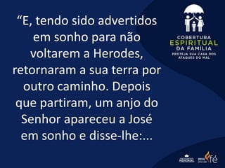 “E, tendo sido advertidos
em sonho para não
voltarem a Herodes,
retornaram a sua terra por
outro caminho. Depois
que partiram, um anjo do
Senhor apareceu a José
em sonho e disse-lhe:...
 