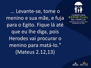 ... Levante-se, tome o
menino e sua mãe, e fuja
para o Egito. Fique lá até
que eu lhe diga, pois
Herodes vai procurar o
menino para matá-lo."
(Mateus 2.12,13)
 