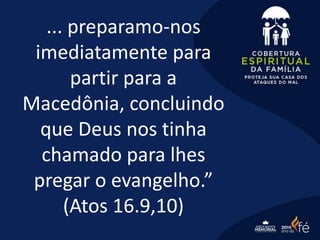 ... preparamo-nos
imediatamente para
partir para a
Macedônia, concluindo
que Deus nos tinha
chamado para lhes
pregar o evangelho.”
(Atos 16.9,10)
 
