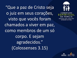 “Que a paz de Cristo seja
o juiz em seus corações,
visto que vocês foram
chamados a viver em paz,
como membros de um só
corpo. E sejam
agradecidos.”
(Colossenses 3.15)
 