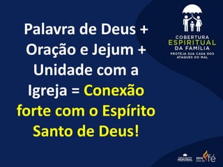Palavra de Deus +
Oração e Jejum +
Unidade com a
Igreja = Conexão
forte com o Espírito
Santo de Deus!
 