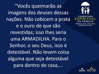 “Vocês queimarão as
imagens dos deuses dessas
nações. Não cobicem a prata
e o ouro de que são
revestidas; isso lhes seria
uma ARMADILHA. Para o
Senhor, o seu Deus, isso é
detestável. Não levem coisa
alguma que seja detestável
para dentro de casa,...
 