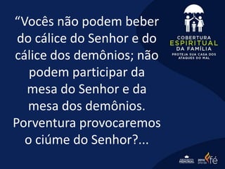 “Vocês não podem beber
do cálice do Senhor e do
cálice dos demônios; não
podem participar da
mesa do Senhor e da
mesa dos demônios.
Porventura provocaremos
o ciúme do Senhor?...
 