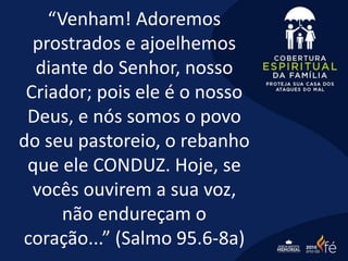“Venham! Adoremos
prostrados e ajoelhemos
diante do Senhor, nosso
Criador; pois ele é o nosso
Deus, e nós somos o povo
do seu pastoreio, o rebanho
que ele CONDUZ. Hoje, se
vocês ouvirem a sua voz,
não endureçam o
coração...” (Salmo 95.6-8a)
 