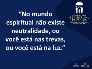 “No mundo
espiritual não existe
neutralidade, ou
você está nas trevas,
ou você está na luz.”
 