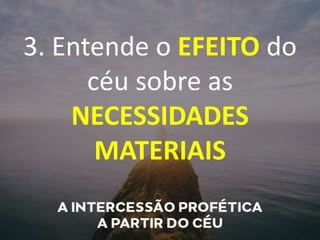 3. Entende o EFEITO do
céu sobre as
NECESSIDADES
MATERIAIS
 