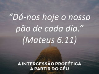 “Dá-nos hoje o nosso
pão de cada dia.”
(Mateus 6.11)
 