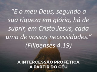 “E o meu Deus, segundo a
sua riqueza em glória, há de
suprir, em Cristo Jesus, cada
uma de vossas necessidades.”
(Filipenses 4.19)
 