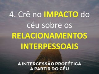 4. Crê no IMPACTO do
céu sobre os
RELACIONAMENTOS
INTERPESSOAIS
 