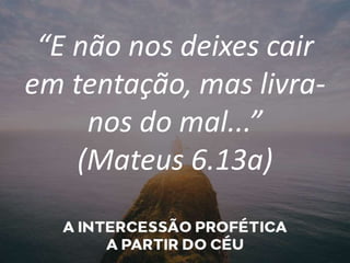 “E não nos deixes cair
em tentação, mas livra-
nos do mal...”
(Mateus 6.13a)
 