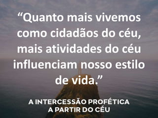 “Quanto mais vivemos
como cidadãos do céu,
mais atividades do céu
influenciam nosso estilo
de vida.”
 