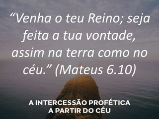 “Venha o teu Reino; seja
feita a tua vontade,
assim na terra como no
céu.” (Mateus 6.10)
 