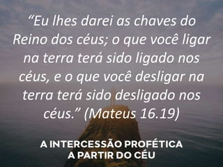“Eu lhes darei as chaves do
Reino dos céus; o que você ligar
na terra terá sido ligado nos
céus, e o que você desligar na
terra terá sido desligado nos
céus.” (Mateus 16.19)
 