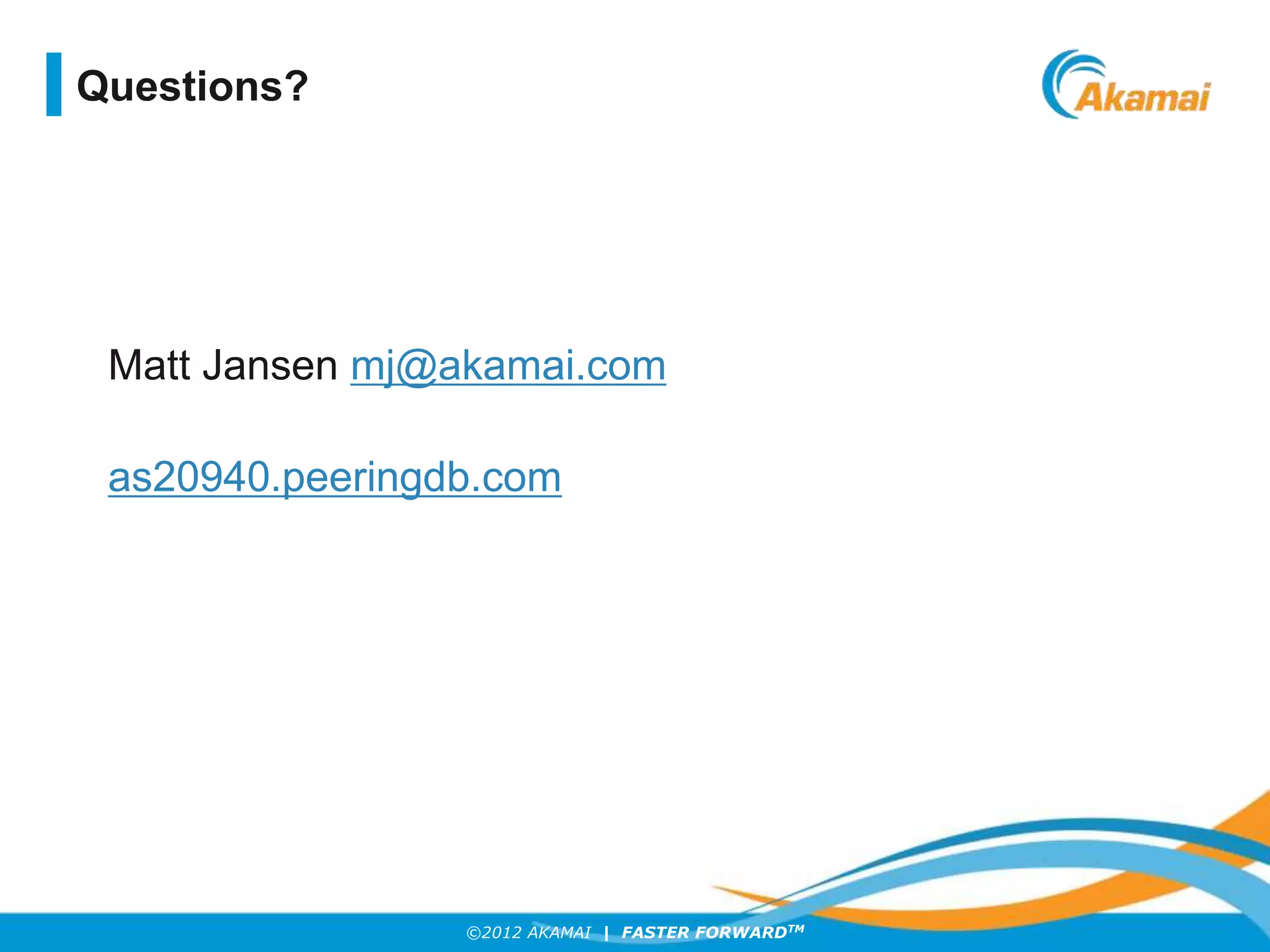 ©2012 AKAMAI | FASTER FORWARDTM
Matt Jansen mj@akamai.com
as20940.peeringdb.com
Questions?
 