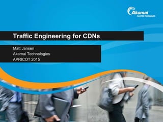 Traffic Engineering for CDNs
Matt Jansen
Akamai Technologies
APRICOT 2015
 