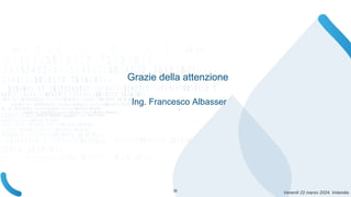 Venerdì 22 marzo 2024, Volandia
Grazie della attenzione
Ing. Francesco Albasser
-
22
 
