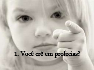 1. Você crê em profecias?
 