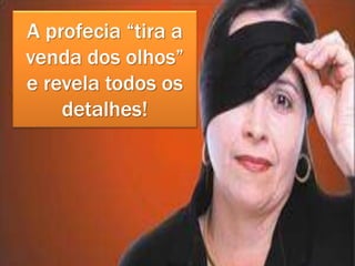 A profecia “tira a
venda dos olhos”
e revela todos os
detalhes!
 