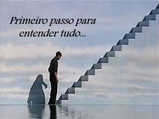 Primeiro passo para
entender tudo...
 