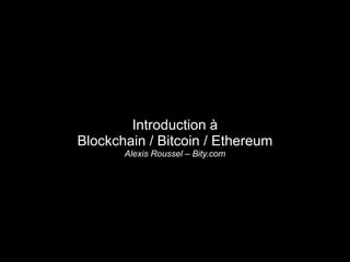 Introduction à
Blockchain / Bitcoin / Ethereum
Alexis Roussel – Bity.com
 