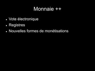 Monnaie ++
 Vote électronique
 Registres
 Nouvelles formes de monétisations
 