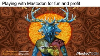 Playing with Mastodon for fun and profit
Dr. Alfonso Muñoz - @mindcrypt
Miguel Hernández - @MiguelHzBz
 