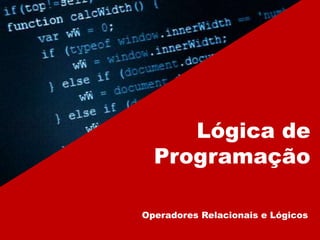 Lógica de
Programação
Operadores Relacionais e Lógicos
 