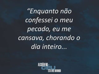 “Enquanto não
confessei o meu
pecado, eu me
cansava, chorando o
dia inteiro...
 