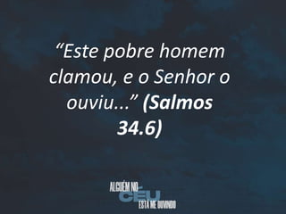 “Este pobre homem
clamou, e o Senhor o
ouviu...” (Salmos
34.6)
 