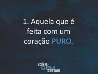 1. Aquela que é
feita com um
coração PURO.
 