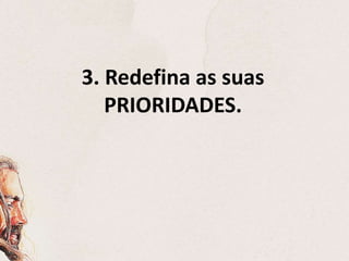 3. Redefina as suas
PRIORIDADES.
 