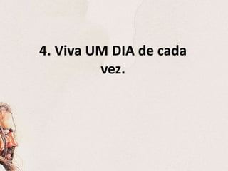 4. Viva UM DIA de cada
vez.
 