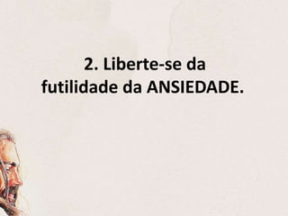 2. Liberte-se da
futilidade da ANSIEDADE.
 