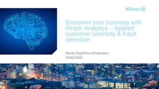 © Copyright Allianz SE
AGENDA
Empower your business with
Graph Analytics – Applied
customer centricity & fraud
detection
Neo4j GraphTour Amsterdam
04/02/2020
 