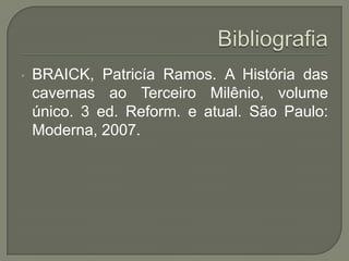 • BRAICK, Patricía Ramos. A História das
cavernas ao Terceiro Milênio, volume
único. 3 ed. Reform. e atual. São Paulo:
Moderna, 2007.
 