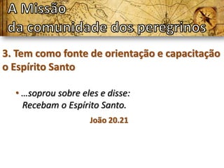 3. Tem como fonte de orientação e capacitação
o Espírito Santo

  • …soprou sobre eles e disse:
    Recebam o Espírito Santo.
                    João 20.21
 
