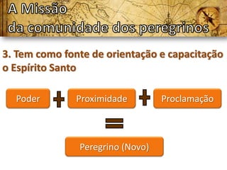 3. Tem como fonte de orientação e capacitação
o Espírito Santo

  Poder        Proximidade        Proclamação



               Peregrino (Novo)
 