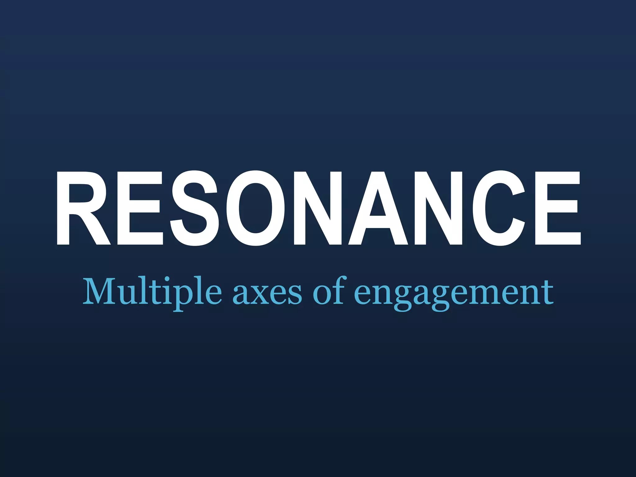 RESONANCEMultiple axes of engagement