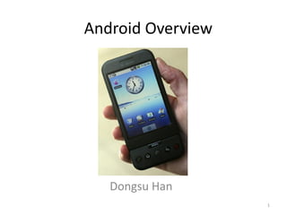 Android Overview




   Dongsu Han
                   1
 