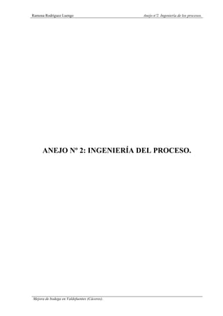 Ramona Rodríguez Luengo Anejo nº2. Ingeniería de los procesos.
Mejora de bodega en Valdefuentes (Cáceres).
ANEJO Nº 2: INGENIERÍA DEL PROCESO.
 