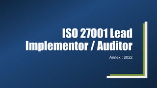 ISO 27001 Lead
Implementor / Auditor
Annex : 2022
 