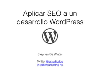 Aplicar SEO a un 
desarrollo WordPress 
Stephen De Winter 
Twitter @estudiodos 
info@estudiodos.es 
 